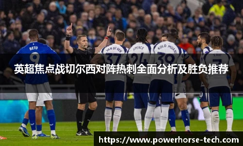 英超焦点战切尔西对阵热刺全面分析及胜负推荐